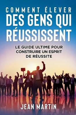 COMMENT ÉLEVER DES GENS QUI RÉUSSISSENT