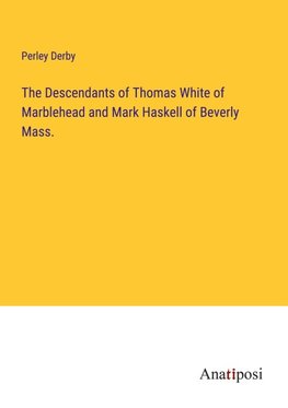 The Descendants of Thomas White of Marblehead and Mark Haskell of Beverly Mass.