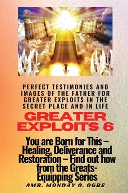 Greater Exploits - 6 Perfect Testimonies and Images of The Father for Greater Exploits