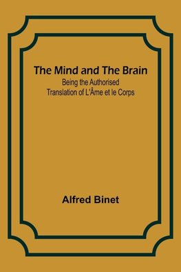 The Mind and the Brain; Being the Authorised Translation of L'Âme et le Corps