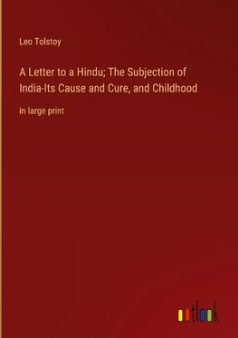 A Letter to a Hindu; The Subjection of India-Its Cause and Cure, and Childhood