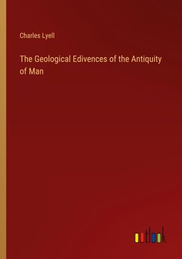 The Geological Edivences of the Antiquity of Man