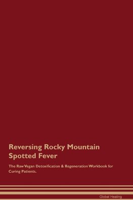 Reversing Rocky Mountain Spotted  Fever  The Raw Vegan Detoxification & Regeneration Workbook for Curing Patients.