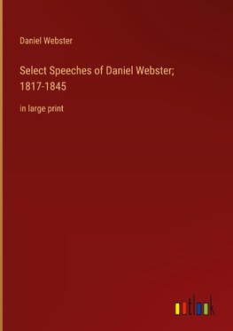 Select Speeches of Daniel Webster; 1817-1845