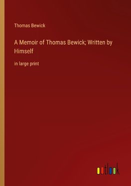 A Memoir of Thomas Bewick; Written by Himself
