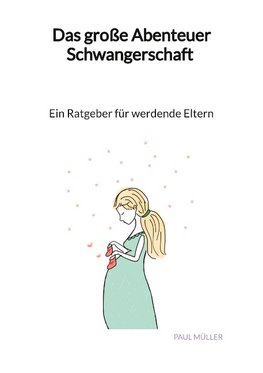 Das große Abenteuer Schwangerschaft - Ein Ratgeber für werdende Eltern