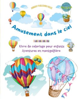 Amusement dans le ciel - Livre de coloriage de montgolfières pour enfants - Les plus incroyables aventures aériennes