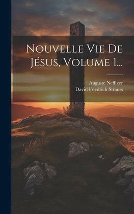 Nouvelle Vie De Jésus, Volume 1...
