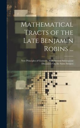 Mathematical Tracts of the Late Benjamin Robins ...