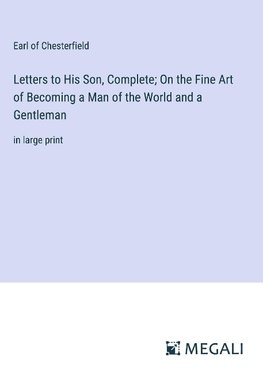 Letters to His Son, Complete; On the Fine Art of Becoming a Man of the World and a Gentleman
