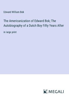 The Americanization of Edward Bok; The Autobiography of a Dutch Boy Fifty Years After