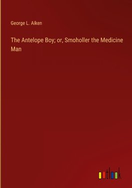 The Antelope Boy; or, Smoholler the Medicine Man