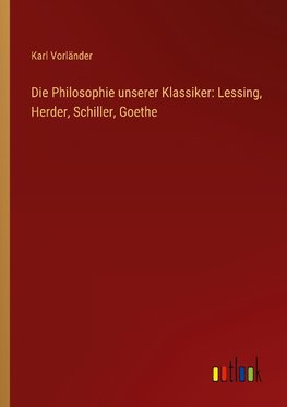 Die Philosophie unserer Klassiker: Lessing, Herder, Schiller, Goethe