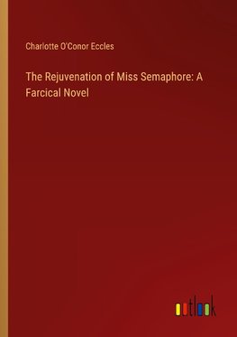 The Rejuvenation of Miss Semaphore: A Farcical Novel