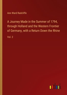 A Journey Made in the Summer of 1794, through Holland and the Western Frontier of Germany, with a Return Down the Rhine