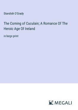 The Coming of Cuculain; A Romance Of The Heroic Age Of Ireland