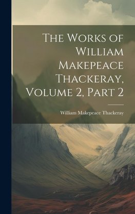 The Works of William Makepeace Thackeray, Volume 2, part 2