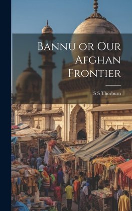 Bannu or Our Afghan Frontier