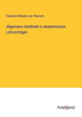 Allgemeine Aesthetik in akademischen Lehrvorträgen