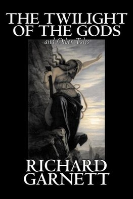 The Twilight of the Gods and Other Tales by Richard Garnett, Fiction, Fantasy, Fairy Tales, Folk Tales, Legends & Mythology