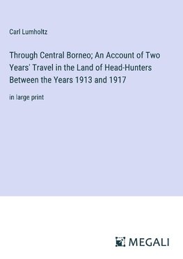 Through Central Borneo; An Account of Two Years' Travel in the Land of Head-Hunters Between the Years 1913 and 1917