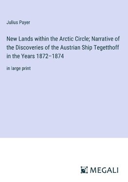 New Lands within the Arctic Circle; Narrative of the Discoveries of the Austrian Ship Tegetthoff in the Years 1872-1874