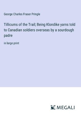 Tillicums of the Trail; Being Klondike yarns told to Canadian soldiers overseas by a sourdough padre