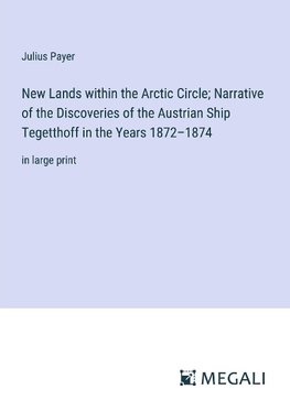 New Lands within the Arctic Circle; Narrative of the Discoveries of the Austrian Ship Tegetthoff in the Years 1872-1874