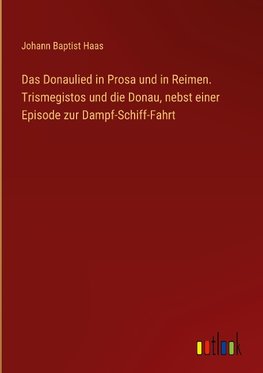 Das Donaulied in Prosa und in Reimen. Trismegistos und die Donau, nebst einer Episode zur Dampf-Schiff-Fahrt