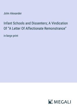 Infant Schools and Dissenters; A Vindication Of "A Letter Of Affectionate Remonstrance"