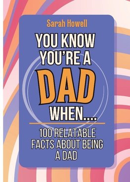 You Know You're a Dad When... 100 Relatable Facts About Being a Dad
