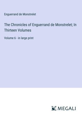 The Chronicles of Enguerrand de Monstrelet; In Thirteen Volumes