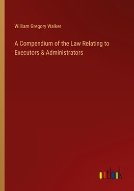 A Compendium of the Law Relating to Executors & Administrators