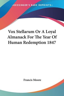 Vox Stellarum Or A Loyal Almanack For The Year Of Human Redemption 1847