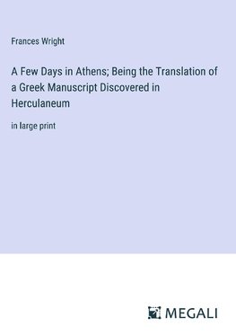 A Few Days in Athens; Being the Translation of a Greek Manuscript Discovered in Herculaneum