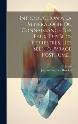 Introduction À La Minéralogie Ou Connaissance Des Eaux, Des Sucs Terrestres, Des Sels,...ouvrage Posthume...