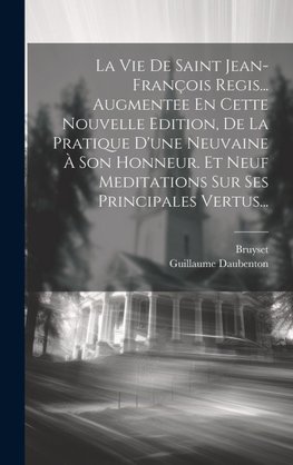 La Vie De Saint Jean-françois Regis... Augmentee En Cette Nouvelle Edition, De La Pratique D'une Neuvaine À Son Honneur. Et Neuf Meditations Sur Ses Principales Vertus...