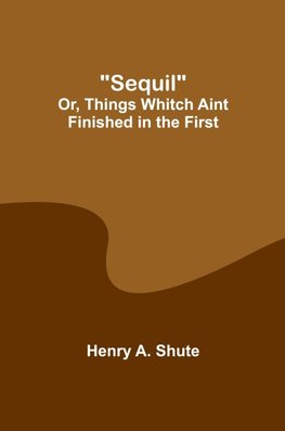 Sequil; Or, Things Whitch Aint Finished in the First