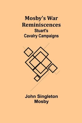 Mosby's War Reminiscences; Stuart's Cavalry Campaigns