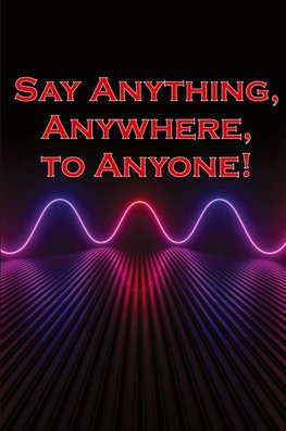 Say Anything, Anywhere, to Anyone!