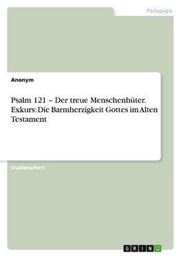 Psalm 121 ¿ Der treue Menschenhüter. Exkurs: Die Barmherzigkeit Gottes im Alten Testament