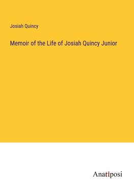 Memoir of the Life of Josiah Quincy Junior