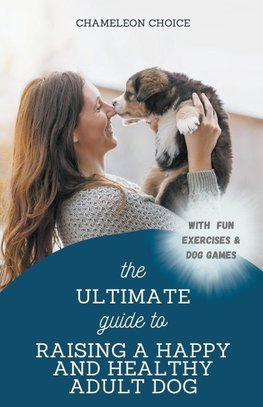 The Ultimate Guide to Raising a Happy and Healthy Adult Dog