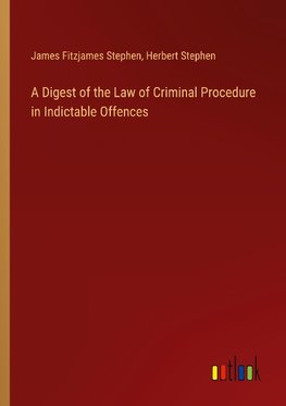 A Digest of the Law of Criminal Procedure in Indictable Offences