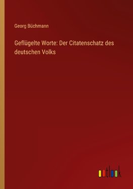 Geflügelte Worte: Der Citatenschatz des deutschen Volks
