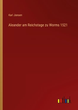 Aleander am Reichstage zu Worms 1521