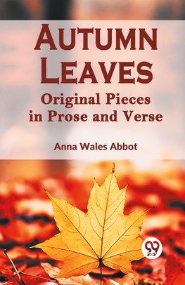 Autumn Leaves   Original Pieces in Prose and Verse