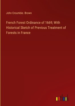 French Forest Ordinance of 1669; With Historical Sketch of Previous Treatment of Forests in France