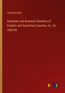 Gazetteer and Business Directory of Franklin and Grand Isle Counties, Vt., for 1882-83