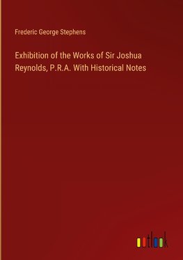 Exhibition of the Works of Sir Joshua Reynolds, P.R.A. With Historical Notes
